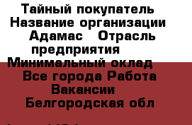 Тайный покупатель › Название организации ­ Адамас › Отрасль предприятия ­ PR › Минимальный оклад ­ 1 - Все города Работа » Вакансии   . Белгородская обл.